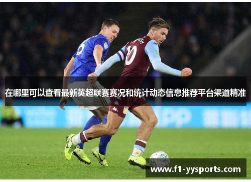 在哪里可以查看最新英超联赛赛况和统计动态信息推荐平台渠道精准