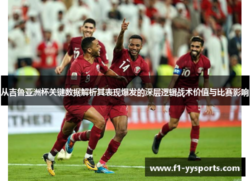 从吉鲁亚洲杯关键数据解析其表现爆发的深层逻辑战术价值与比赛影响