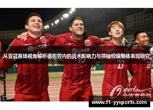 从亚冠赛场视角解析德布劳内的战术影响力与领袖价值整体表现研究