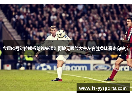 今晨欧冠对位解析防线失误如何被无限放大并左右胜负比赛走向决定