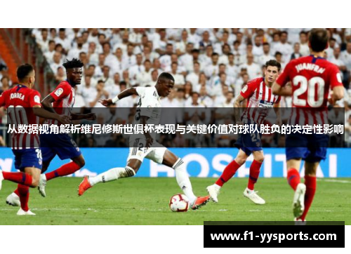 从数据视角解析维尼修斯世俱杯表现与关键价值对球队胜负的决定性影响