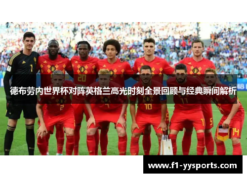 德布劳内世界杯对阵英格兰高光时刻全景回顾与经典瞬间解析