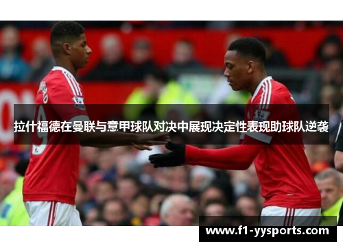 拉什福德在曼联与意甲球队对决中展现决定性表现助球队逆袭