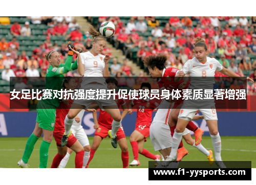 女足比赛对抗强度提升促使球员身体素质显著增强