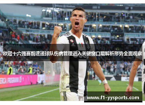 欧冠十六强赛前速递球队伤病管理进入关键窗口期解析形势全面观察
