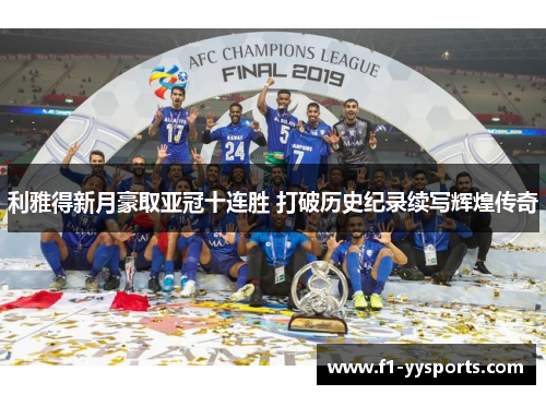 利雅得新月豪取亚冠十连胜 打破历史纪录续写辉煌传奇