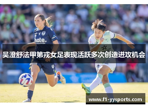 吴澄舒法甲第戎女足表现活跃多次创造进攻机会