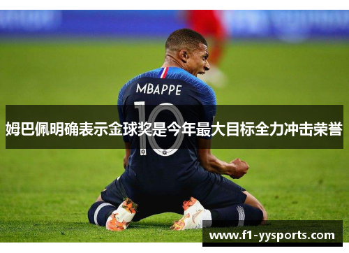 姆巴佩明确表示金球奖是今年最大目标全力冲击荣誉 姆巴佩明确表示金球奖是今年最大目标全力冲击荣誉