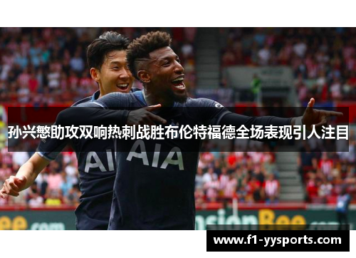 孙兴慜助攻双响热刺战胜布伦特福德全场表现引人注目 孙兴慜助攻双响热刺战胜布伦特福德全场表现引人注目