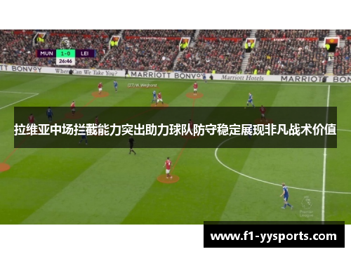 拉维亚中场拦截能力突出助力球队防守稳定展现非凡战术价值