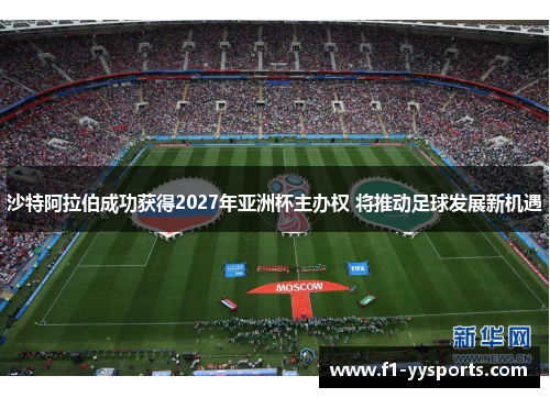 沙特阿拉伯成功获得2027年亚洲杯主办权 将推动足球发展新机遇