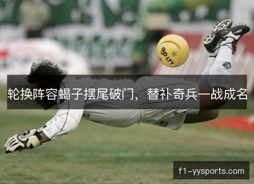 轮换阵容蝎子摆尾破门，替补奇兵一战成名